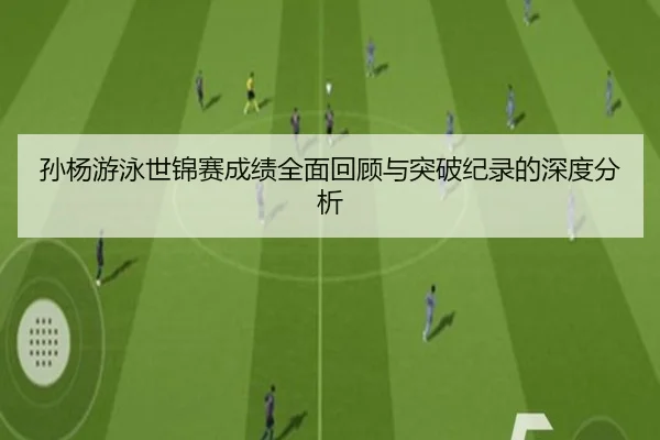 孙杨游泳世锦赛成绩全面回顾与突破纪录的深度分析 | Bwin sports